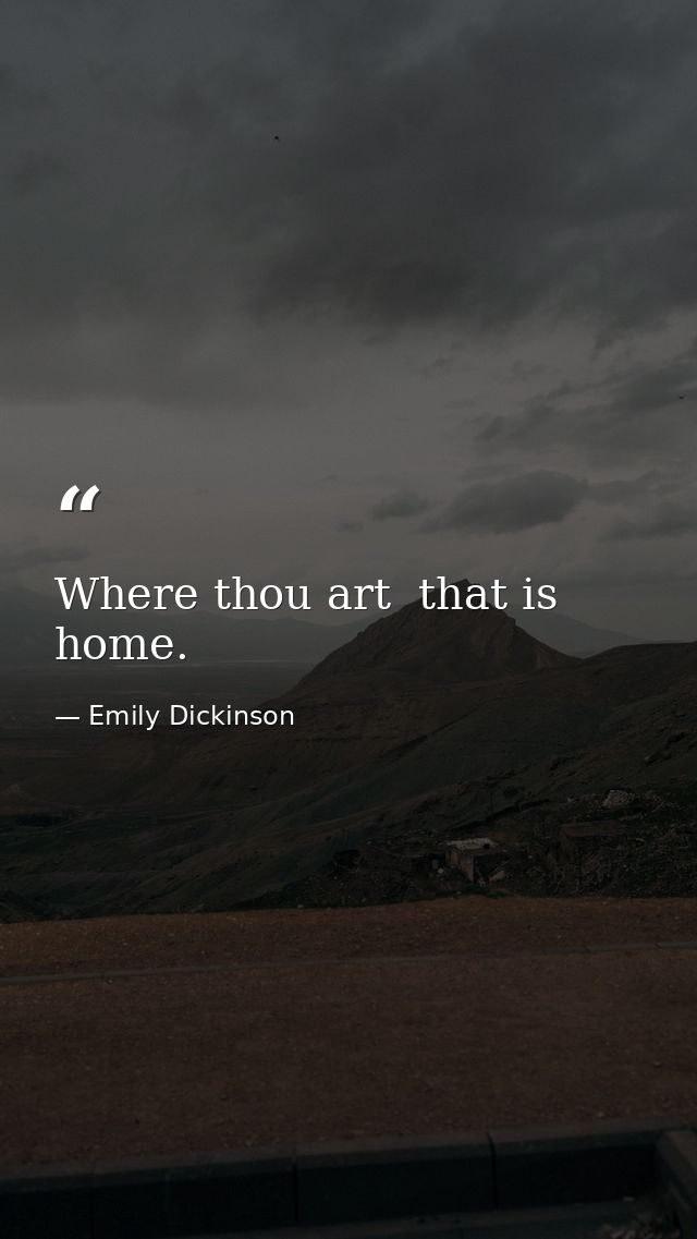 Where thou art  that is home. — Emily Dickinson