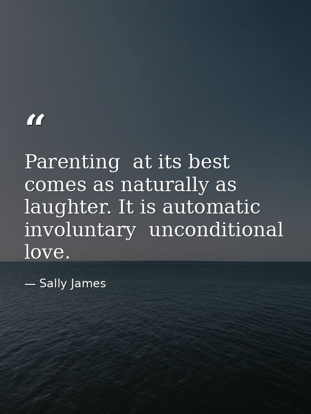 Parenting  at its best  comes as naturally as laughter. It is automatic  involuntary  unconditional love. — Sally James