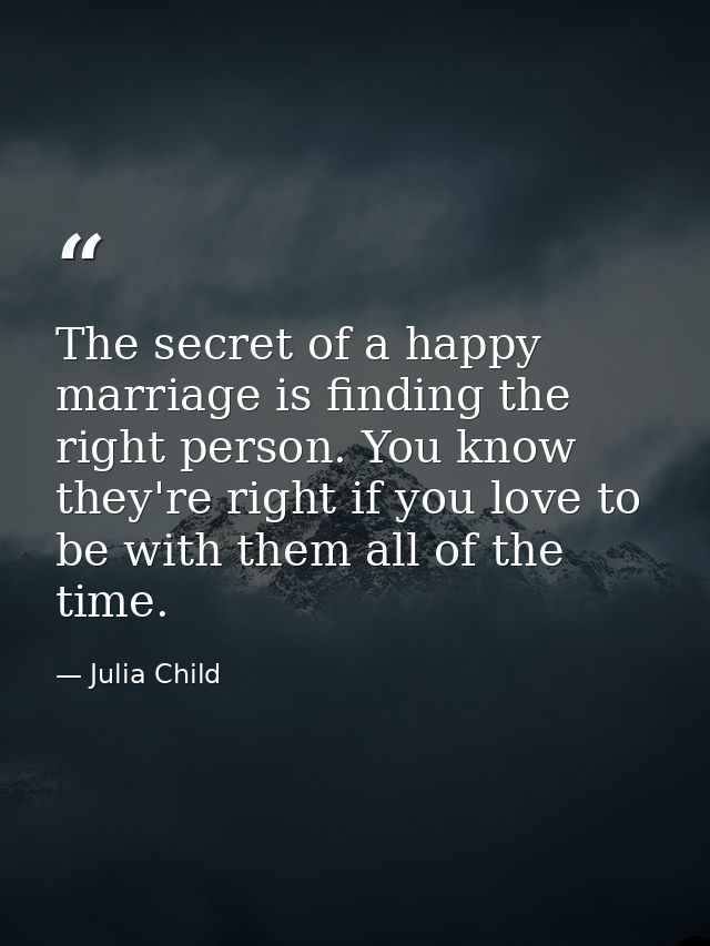 The secret of a happy marriage is finding the right person. You know they're right if you love to be with them all of th — Julia Child