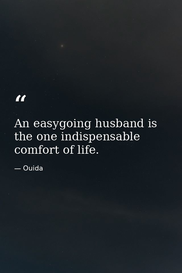 An easygoing husband is the one indispensable comfort of life. — Ouida