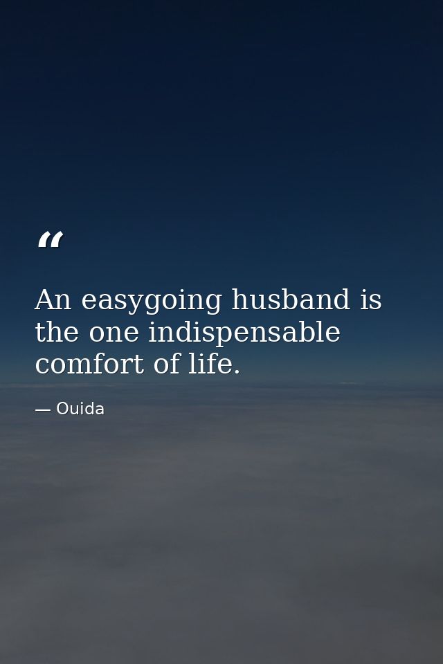 An easygoing husband is the one indispensable comfort of life. — Ouida