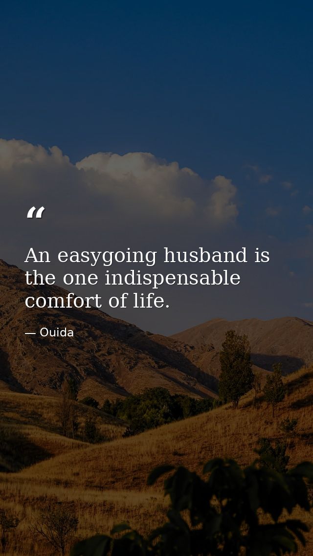 An easygoing husband is the one indispensable comfort of life. — Ouida