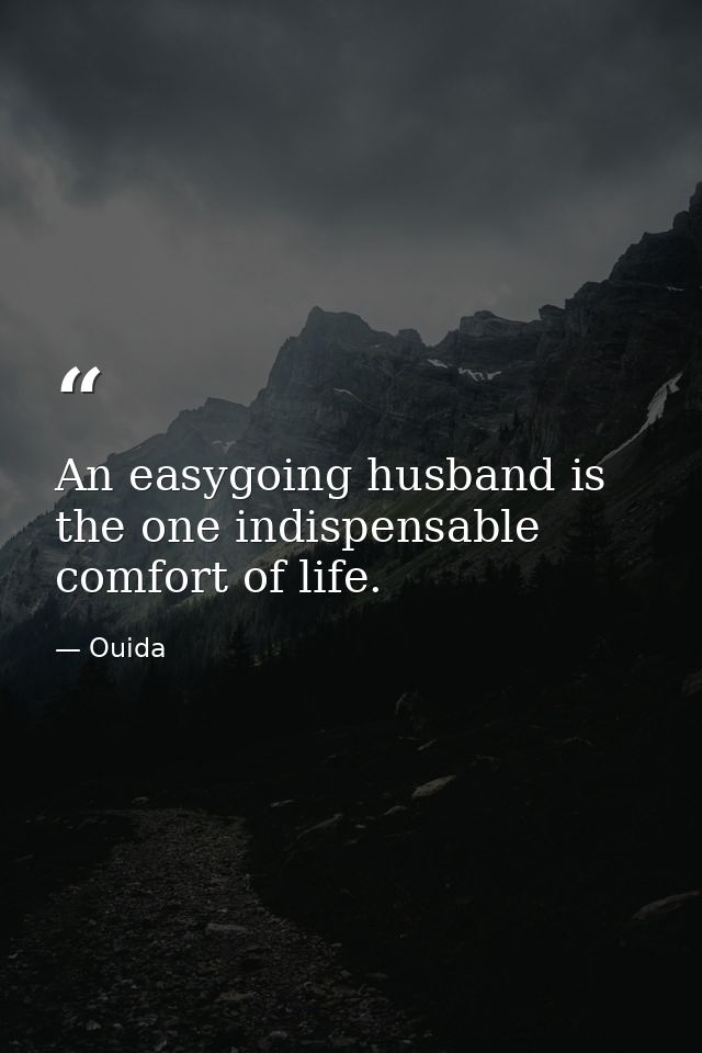 An easygoing husband is the one indispensable comfort of life. — Ouida