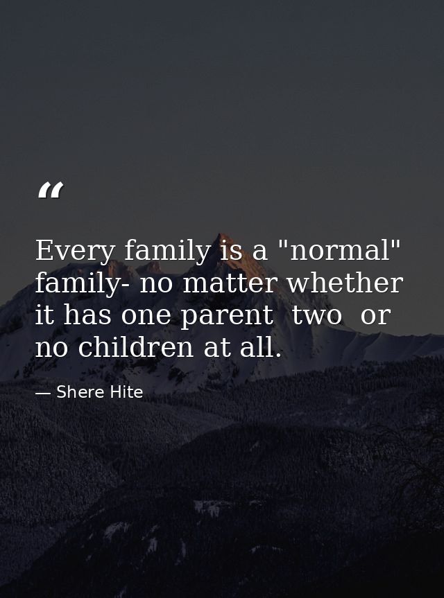 Every family is a "normal" family- no matter whether it has one parent  two  or no children at all. — Shere Hite