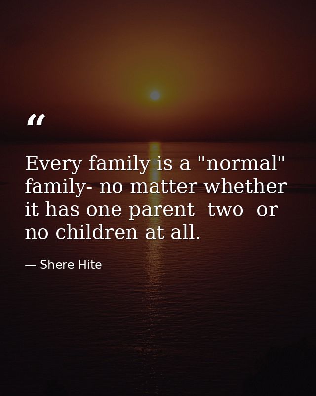 Every family is a "normal" family- no matter whether it has one parent  two  or no children at all. — Shere Hite