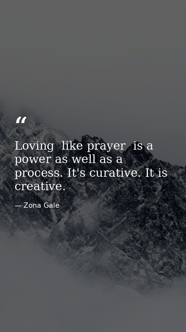 Loving  like prayer  is a power as well as a process. It's curative. It is creative. — Zona Gale
