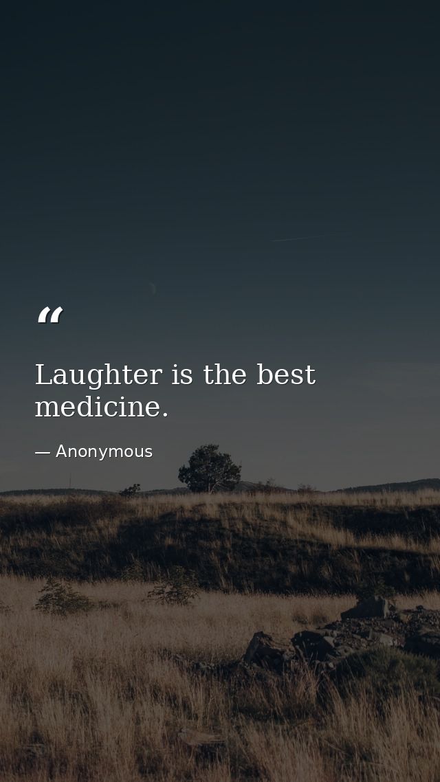 Laughter is the best medicine. — Anonymous