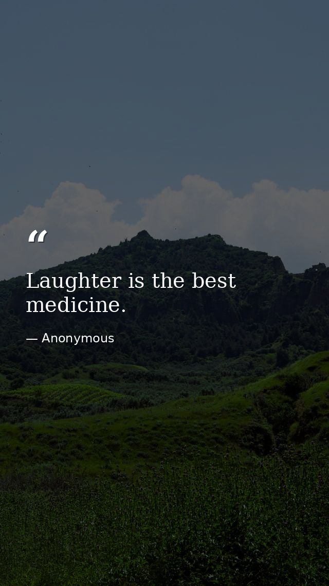 Laughter is the best medicine. — Anonymous