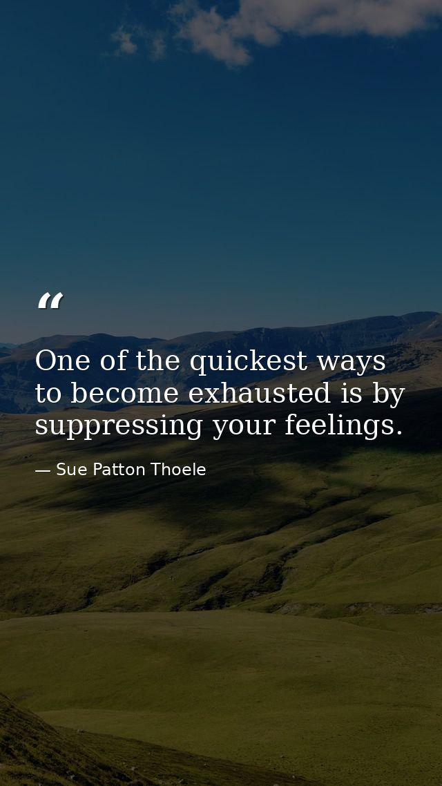 One of the quickest ways to become exhausted is by suppressing your feelings. — Sue Patton Thoele