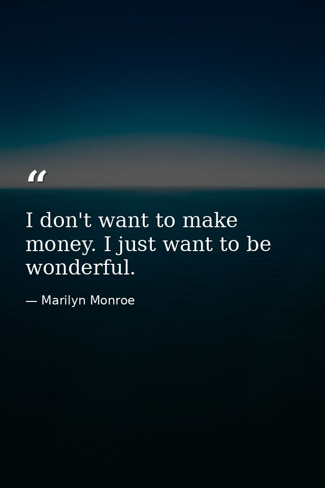 I don't want to make money. I just want to be wonderful. — Marilyn Monroe