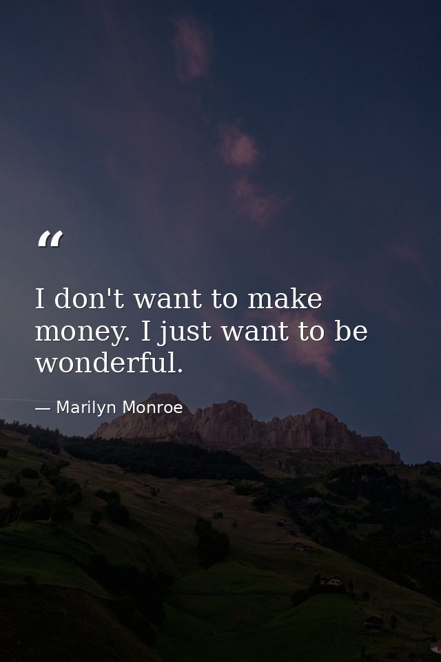 I don't want to make money. I just want to be wonderful. — Marilyn Monroe
