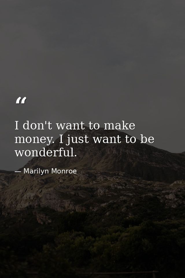I don't want to make money. I just want to be wonderful. — Marilyn Monroe