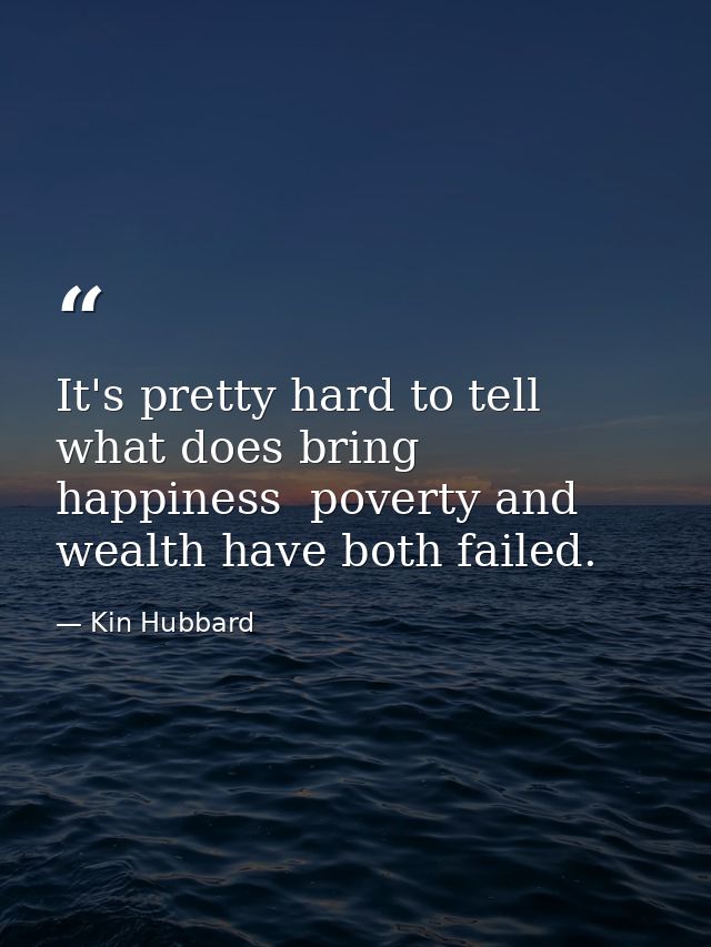 It's pretty hard to tell what does bring happiness  poverty and wealth have both failed. — Kin Hubbard
