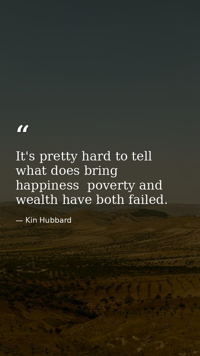 It's pretty hard to tell what does bring happiness  poverty and wealth have both failed. — Kin Hubbard