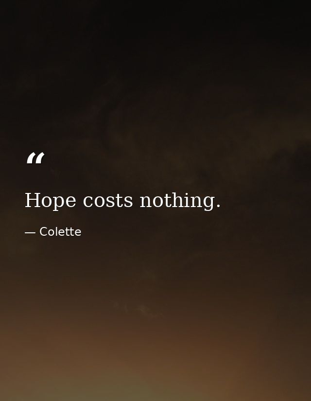 Hope costs nothing. — Colette