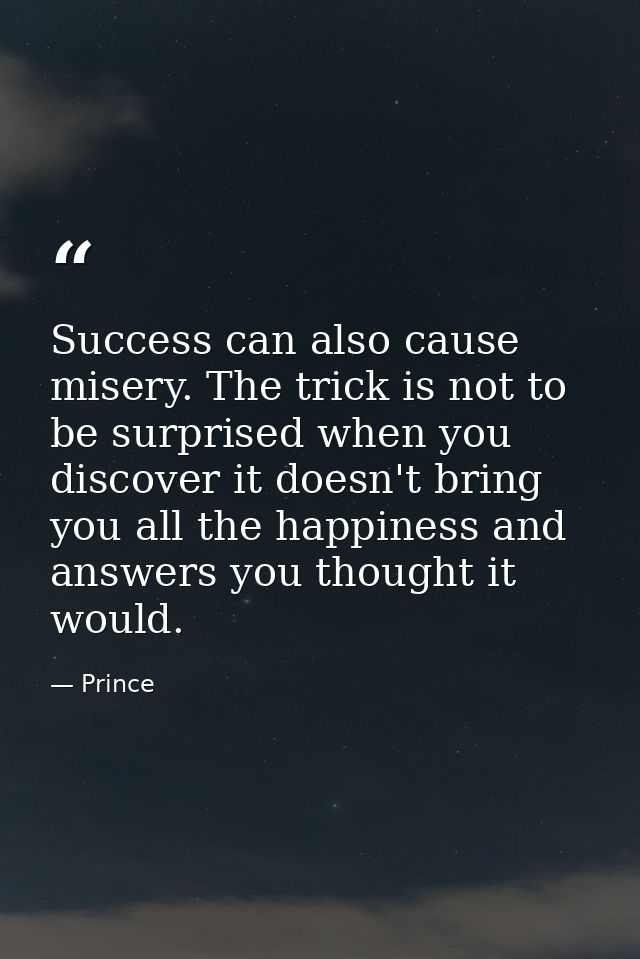 Success can also cause misery. The trick is not to be surprised when you discover it doesn't bring you all the happiness — Prince