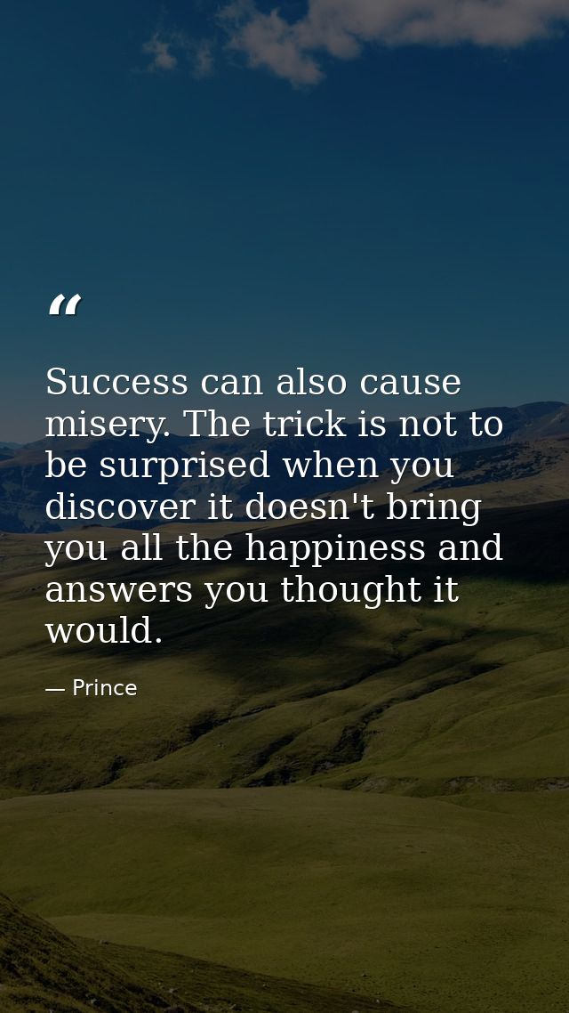 Success can also cause misery. The trick is not to be surprised when you discover it doesn't bring you all the happiness — Prince