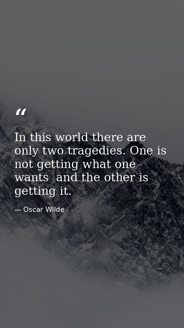 In this world there are only two tragedies. One is not getting what one wants  and the other is getting it. — Oscar Wilde