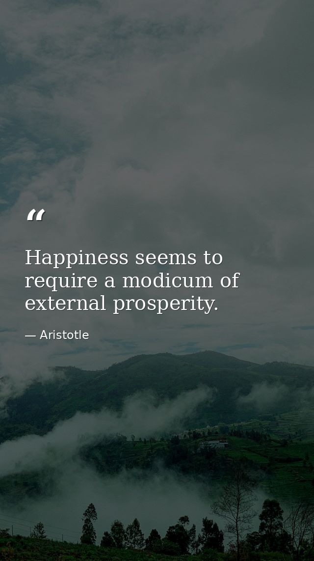 Happiness seems to require a modicum of external prosperity. — Aristotle