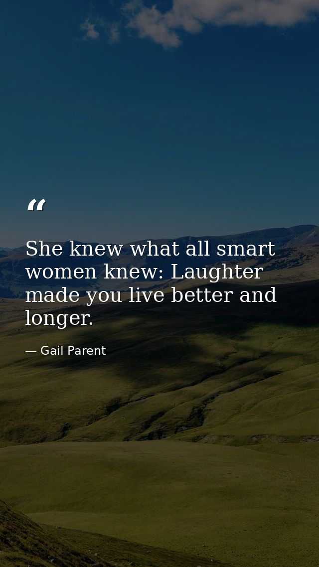 She knew what all smart women knew: Laughter made you live better and longer. — Gail Parent