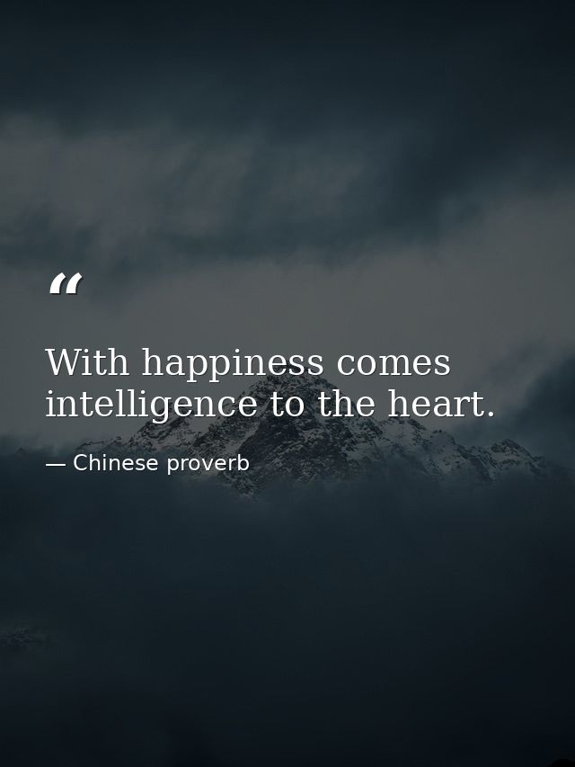 With happiness comes intelligence to the heart. — Chinese proverb