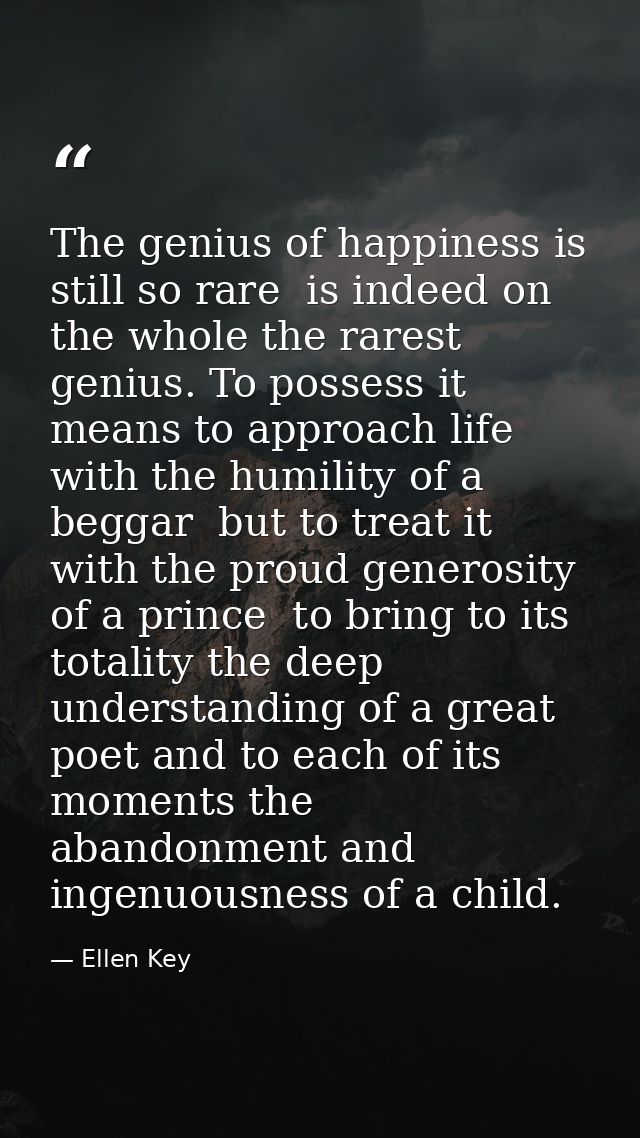 The genius of happiness is still so rare  is indeed on the whole the rarest genius. To possess it means to approach life — Ellen Key