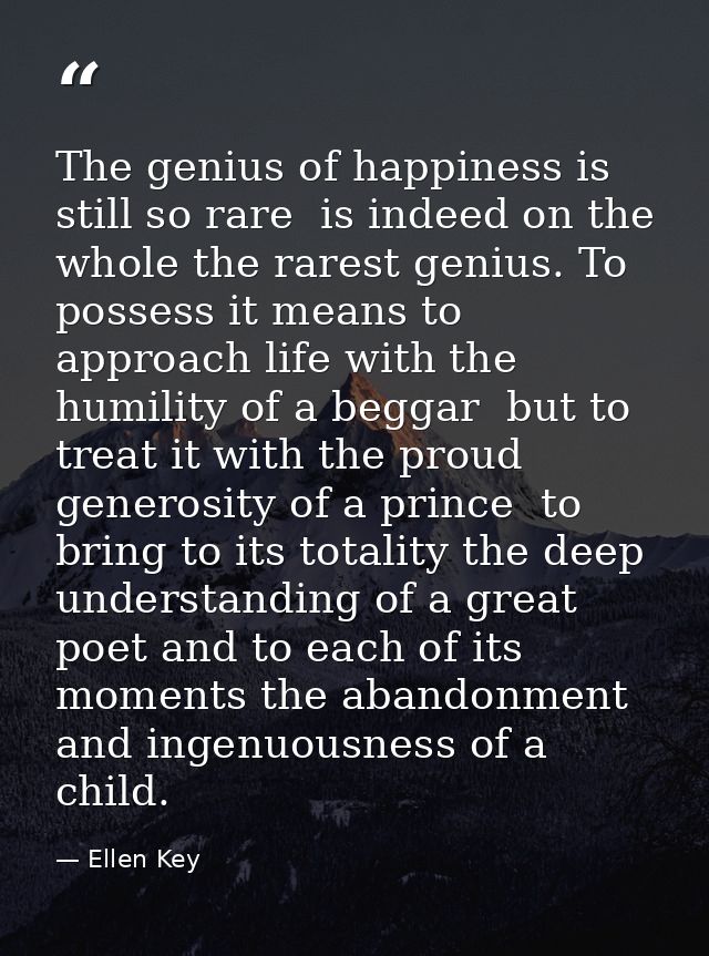 The genius of happiness is still so rare  is indeed on the whole the rarest genius. To possess it means to approach life — Ellen Key