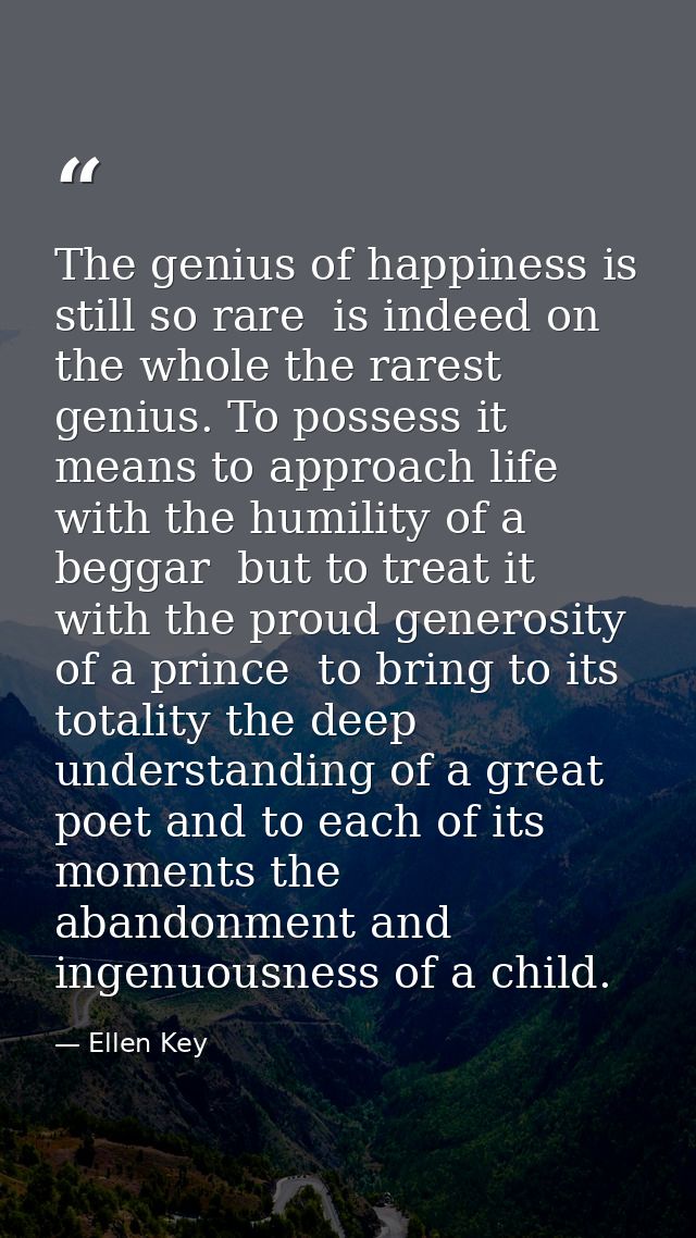 The genius of happiness is still so rare  is indeed on the whole the rarest genius. To possess it means to approach life — Ellen Key