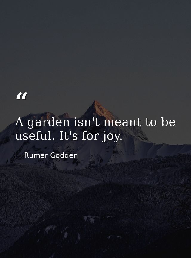A garden isn't meant to be useful. It's for joy. — Rumer Godden