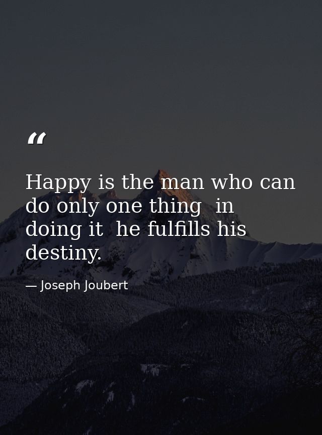 Happy is the man who can do only one thing  in doing it  he fulfills his destiny. — Joseph Joubert