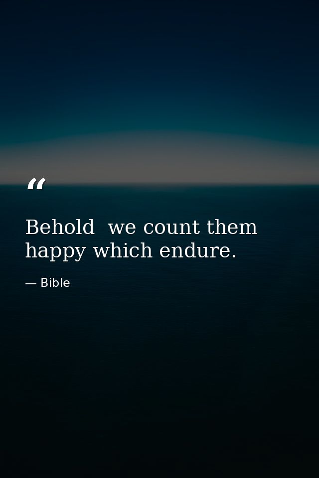 Behold  we count them happy which endure. — Bible