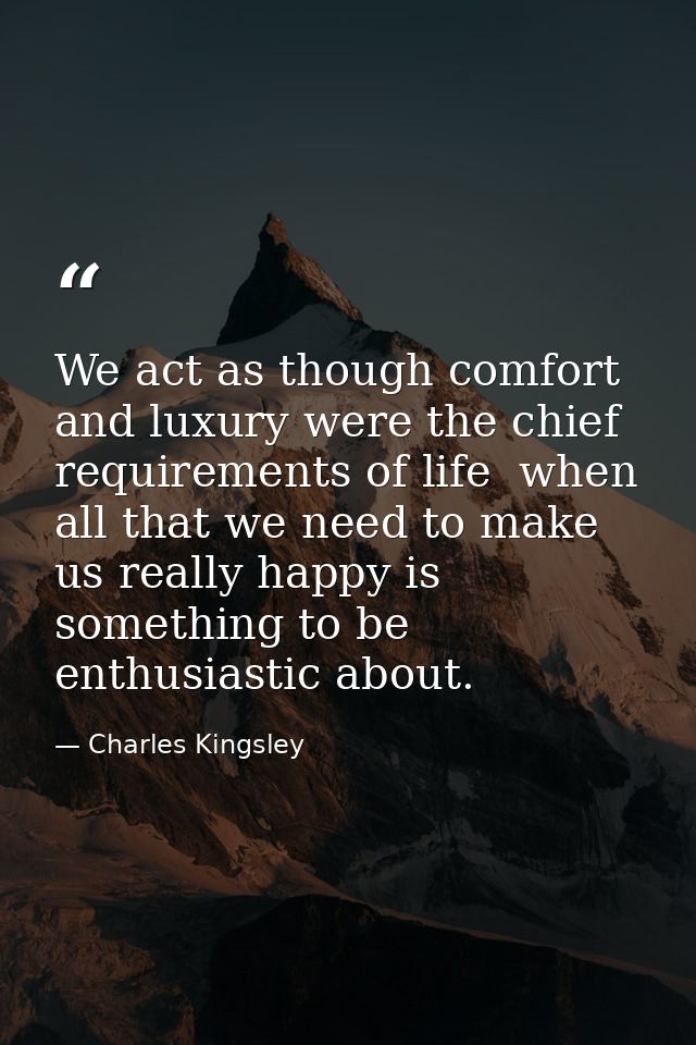 We act as though comfort and luxury were the chief requirements of life  when all that we need to make us really happy i — Charles Kingsley