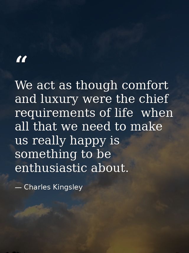 We act as though comfort and luxury were the chief requirements of life  when all that we need to make us really happy i — Charles Kingsley