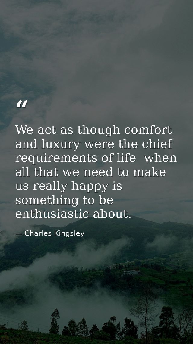 We act as though comfort and luxury were the chief requirements of life  when all that we need to make us really happy i — Charles Kingsley