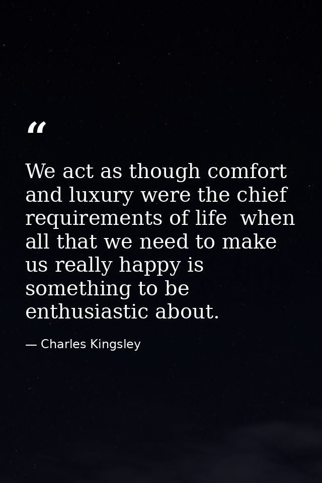 We act as though comfort and luxury were the chief requirements of life  when all that we need to make us really happy i — Charles Kingsley