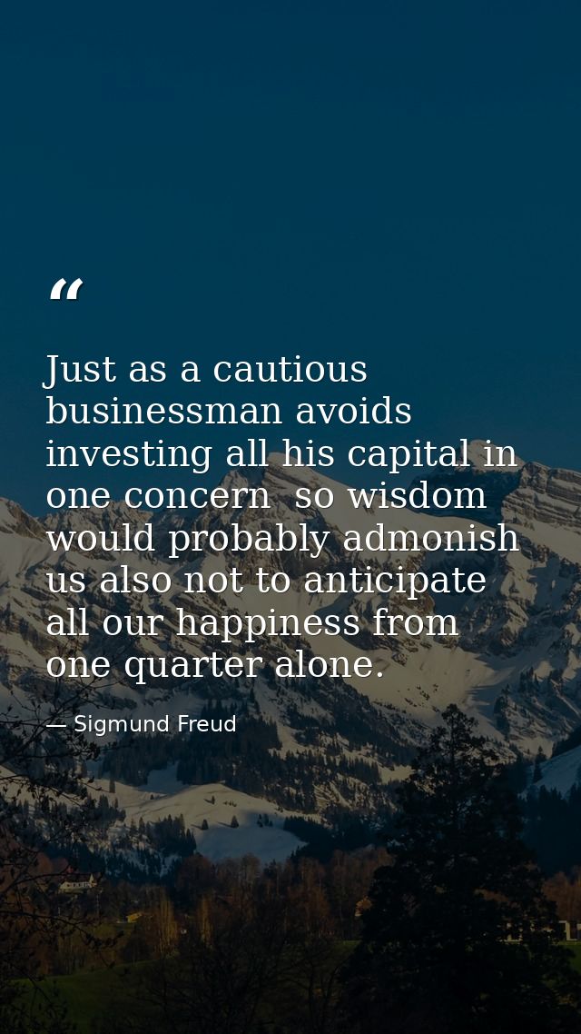 Just as a cautious businessman avoids investing all his capital in one concern  so wisdom would probably admonish us als — Sigmund Freud