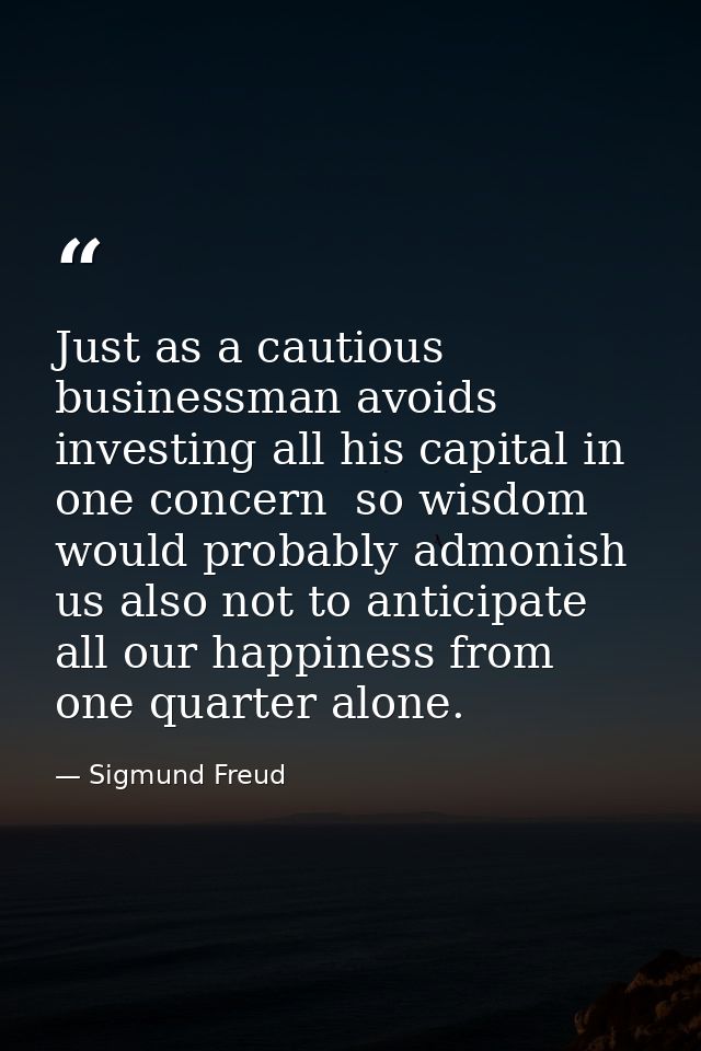 Just as a cautious businessman avoids investing all his capital in one concern  so wisdom would probably admonish us als — Sigmund Freud