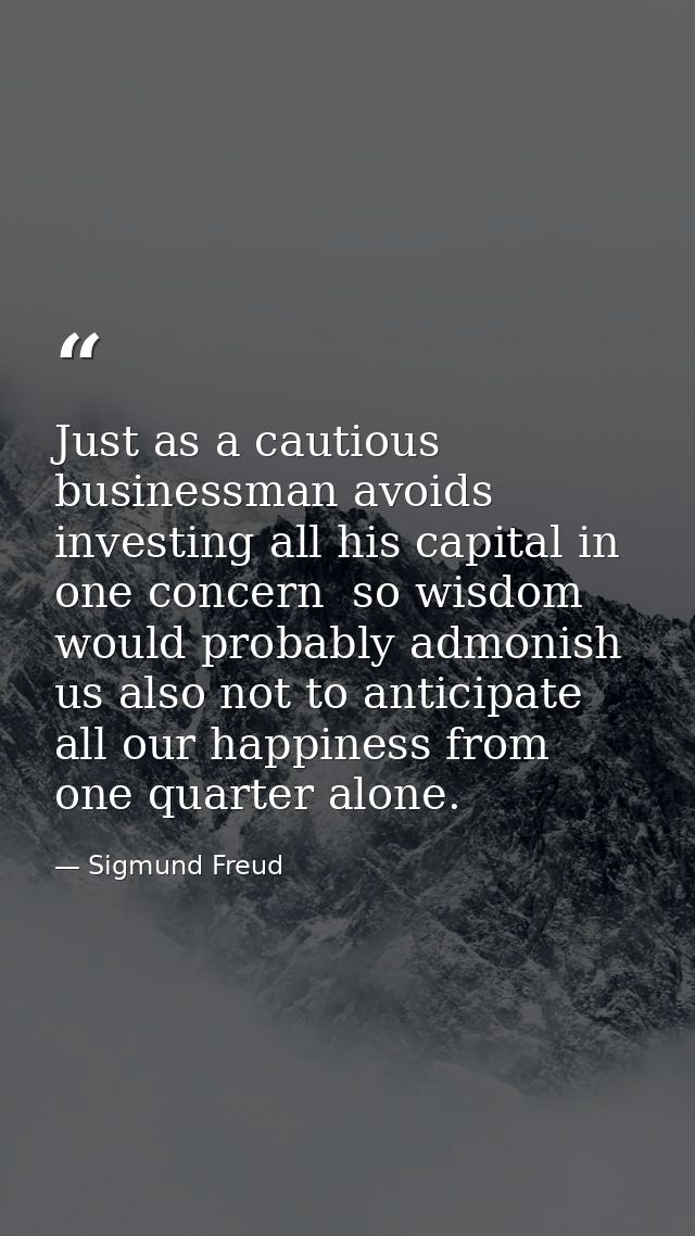 Just as a cautious businessman avoids investing all his capital in one concern  so wisdom would probably admonish us als — Sigmund Freud