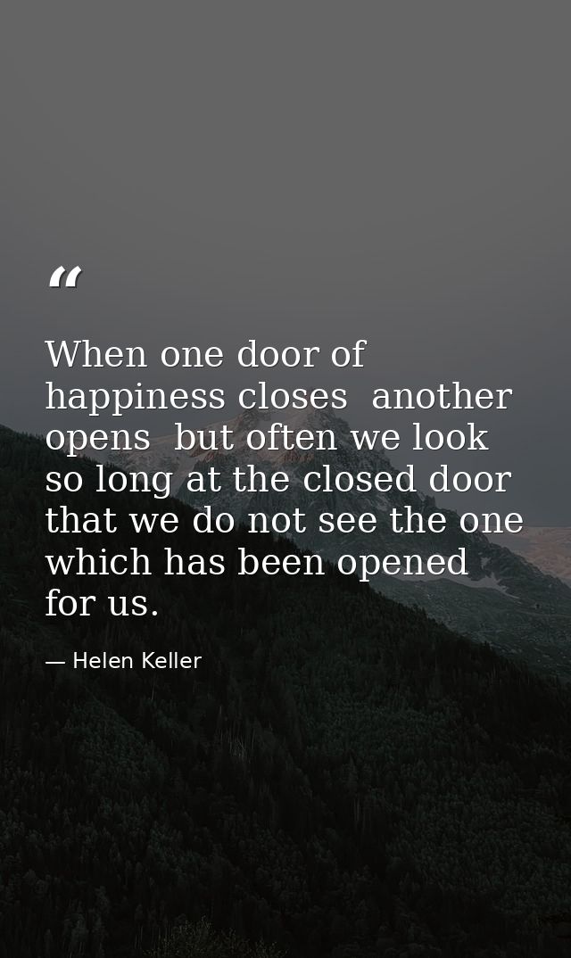 When one door of happiness closes  another opens  but often we look so long at the closed door that we do not see the on — Helen Keller