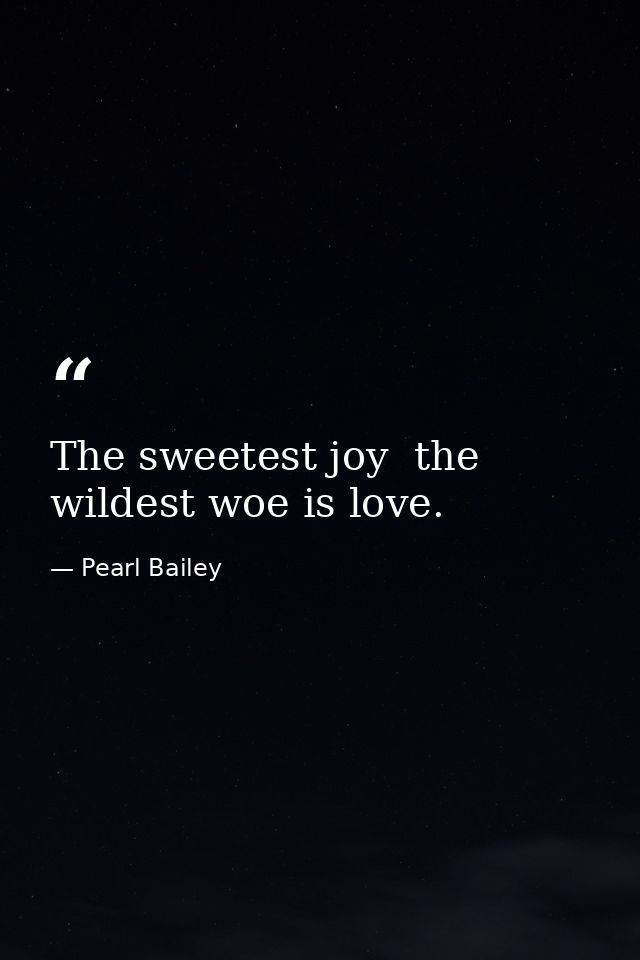 The sweetest joy  the wildest woe is love. — Pearl Bailey