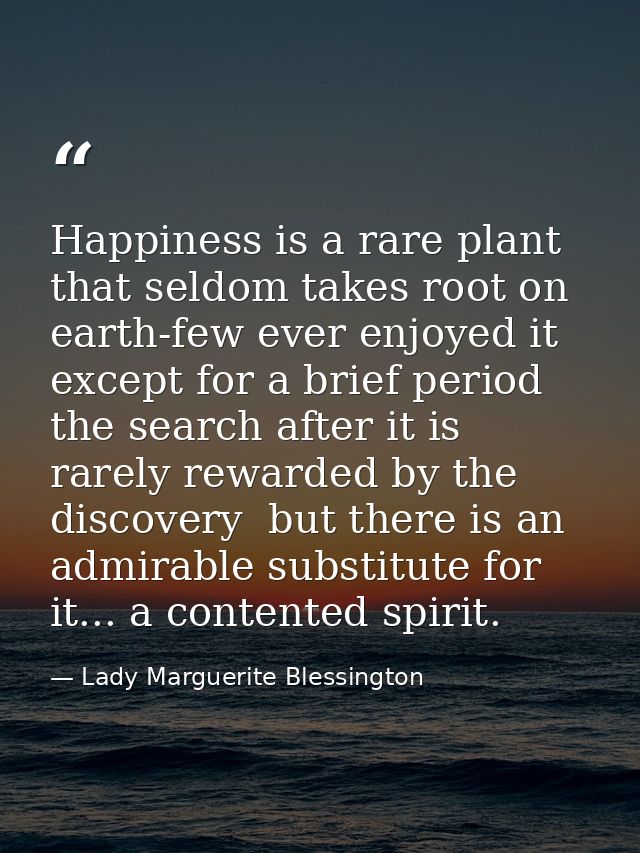 Happiness is a rare plant that seldom takes root on earth-few ever enjoyed it  except for a brief period  the search aft — Lady Marguerite Blessington