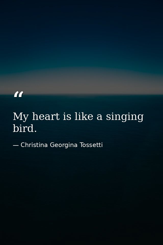 My heart is like a singing bird. — Christina Georgina Tossetti