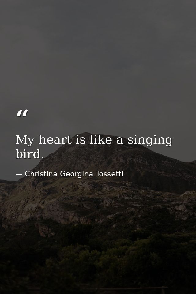 My heart is like a singing bird. — Christina Georgina Tossetti