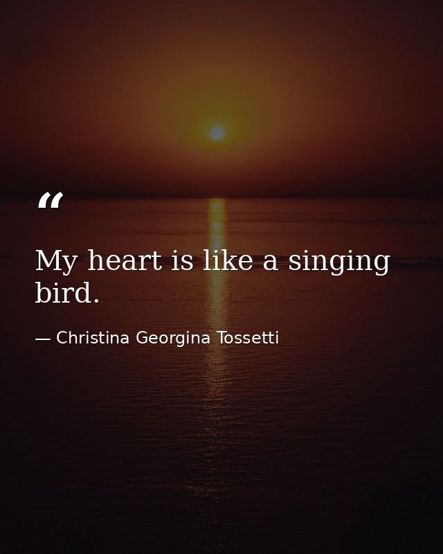 My heart is like a singing bird. — Christina Georgina Tossetti