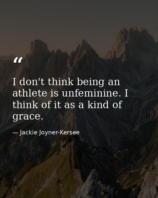 I don't think being an athlete is unfeminine. I think of it as a kind of grace. — Jackie Joyner-Kersee