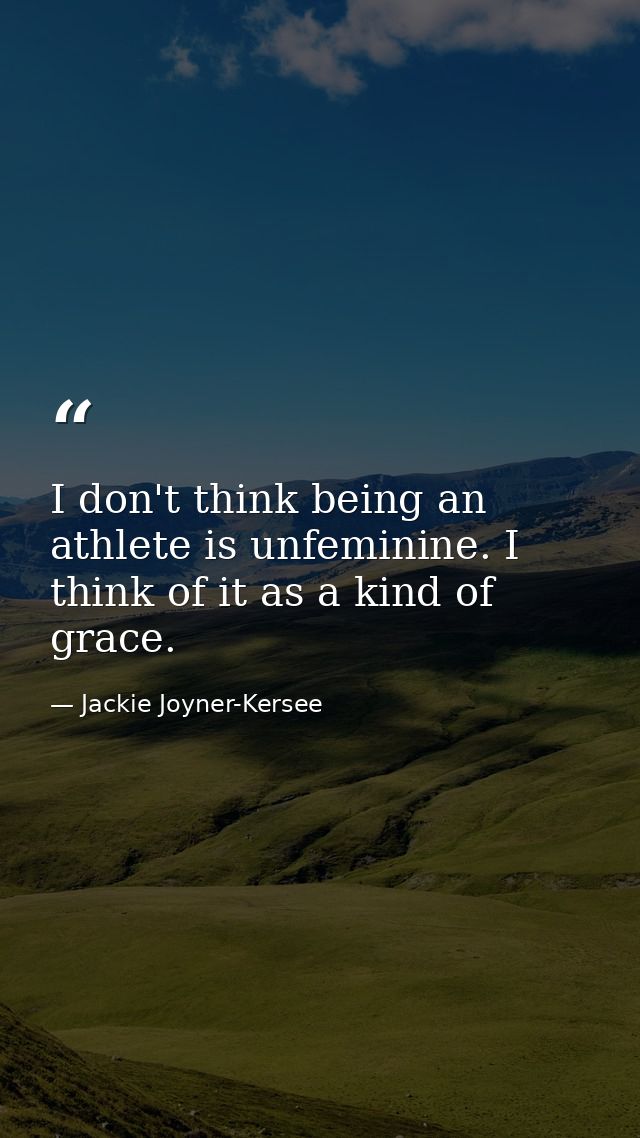 I don't think being an athlete is unfeminine. I think of it as a kind of grace. — Jackie Joyner-Kersee