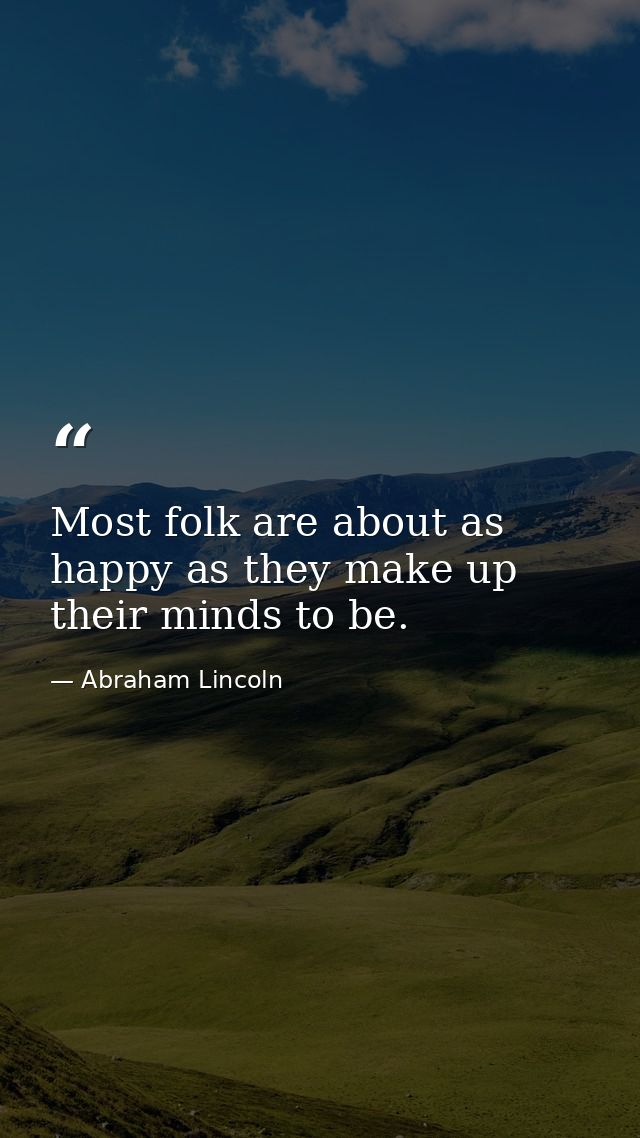 Most folk are about as happy as they make up their minds to be. — Abraham Lincoln