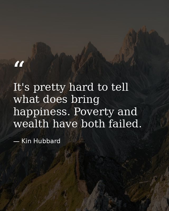 It's pretty hard to tell what does bring happiness. Poverty and wealth have both failed. — Kin Hubbard