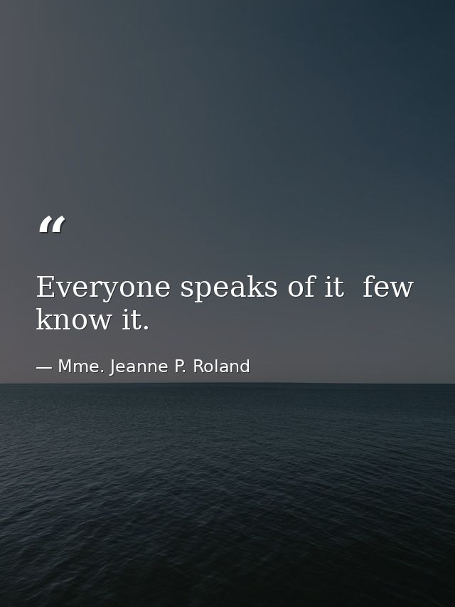 Everyone speaks of it  few know it. — Mme. Jeanne P. Roland