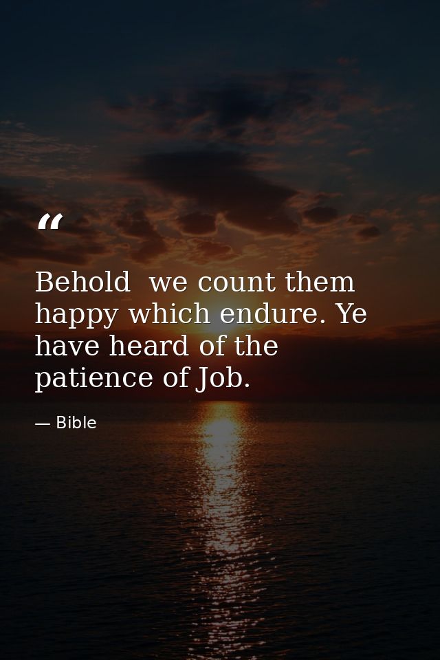 Behold  we count them happy which endure. Ye have heard of the patience of Job. — Bible